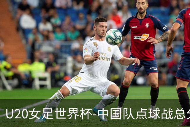 U20女足世界杯-中国队点球战总分5-6意大利 无缘八强
